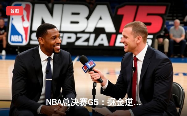 NBA总决赛G5：掘金逆转热火夺赛点 约基奇狂砍40+三双创历史