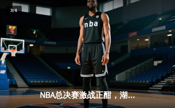NBA总决赛激战正酣，湖人主场加时险胜凯尔特人，詹姆斯独揽40分 - 3