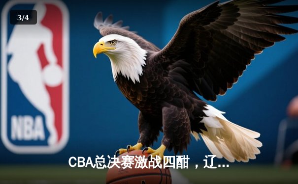 CBA总决赛激战四酣，辽宁队加时逆转广东夺赛点 - 3