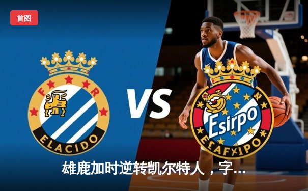 雄鹿加时逆转凯尔特人，字母哥44分12篮板导演惊天翻盘