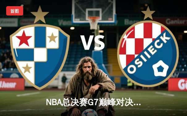 NBA总决赛G7巅峰对决：凯尔特人加时险胜勇士夺第18冠