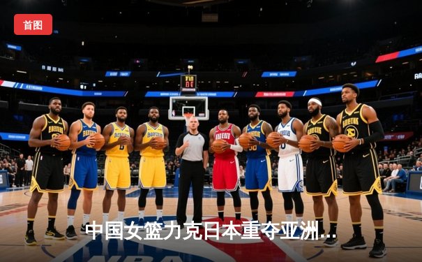 中国女篮力克日本重夺亚洲杯冠军，韩旭狂砍26分荣膺MVP