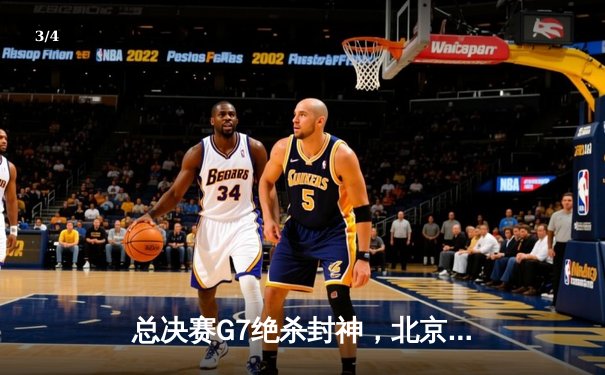 总决赛G7绝杀封神，北京首钢加时险胜广东男篮卫冕成功 - 3
