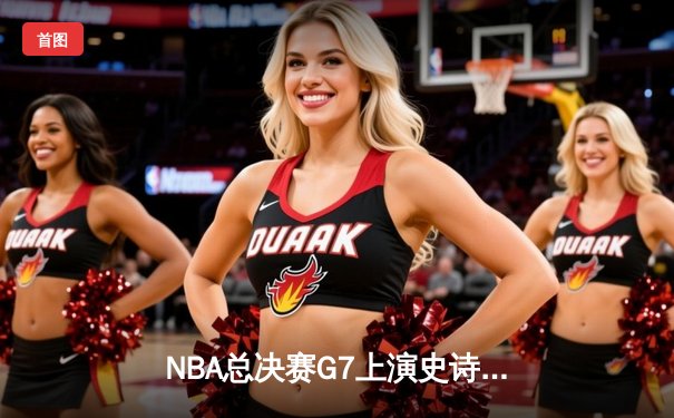 NBA总决赛G7上演史诗逆转！雄鹿主场加时险胜太阳夺队史第二冠