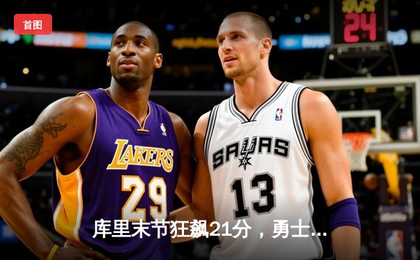 库里末节狂飙21分，勇士逆转凯尔特人夺天王山之战