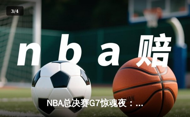 NBA总决赛G7惊魂夜：凯尔特人险胜勇士，塔图姆狂砍41分加冕FMVP - 3