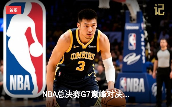 NBA总决赛G7巅峰对决：凯尔特人险胜勇士，塔图姆荣膺FMVP