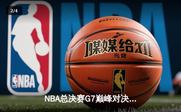 NBA总决赛G7巅峰对决：凯尔特人险胜勇士，塔图姆荣膺FMVP - 2