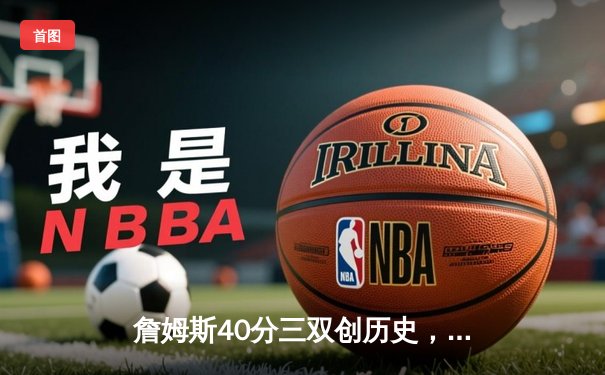 詹姆斯40分三双创历史，湖人加时险胜勇士锁定季后赛席位