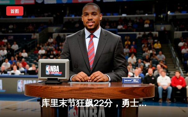 库里末节狂飙22分，勇士逆转凯尔特人赢得天王山之战