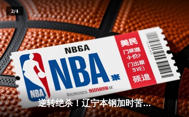 逆转绝杀！辽宁本钢加时苦战终结浙江稠州金租十一连胜 - 2