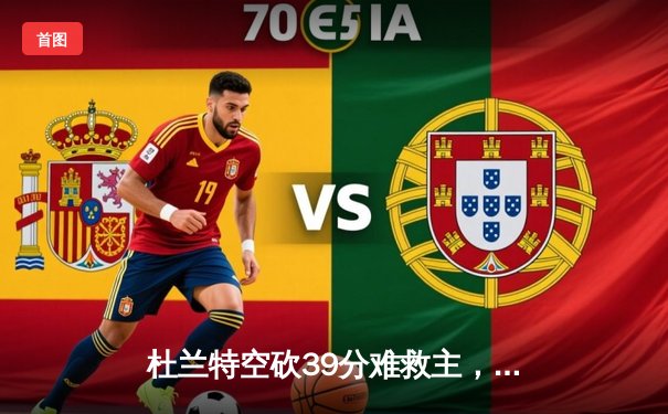 杜兰特空砍39分难救主，凯尔特人双探花合砍61分攻陷凤凰城